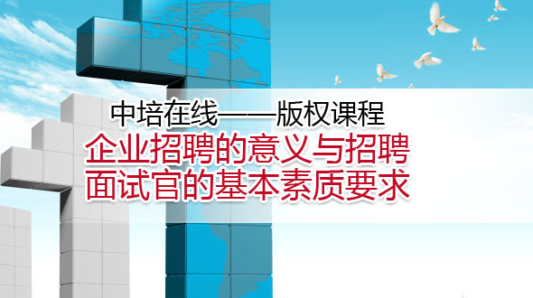 企业招聘的意义与招聘面试官的基本素质要求 